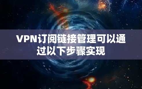VPN订阅链接管理可以通过以下步骤实现