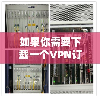 如果你需要下载一个VPN订阅工具，可以考虑以下几款流行且可靠的选项。这些工具可以帮助你连接到安全的VPN服务器，保护隐私并访问受限制的内容