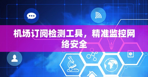 机场订阅检测工具，精准监控网络安全