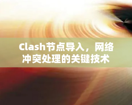 Clash节点导入，网络冲突处理的关键技术