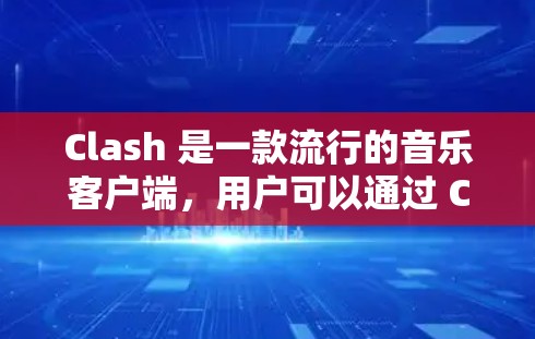 Clash 是一款流行的音乐客户端，用户可以通过 Clash 的订阅功能订阅歌曲、专辑或播放列表。以下是 Clash 订阅设置的基本步骤和常见问题解答