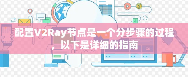 配置V2Ray节点是一个分步骤的过程，以下是详细的指南