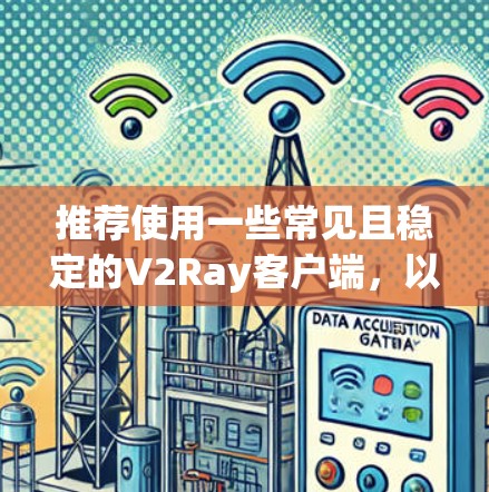 推荐使用一些常见且稳定的V2Ray客户端，以下是一些推荐
