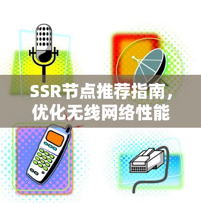 SSR节点推荐指南，优化无线网络性能的关键