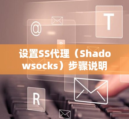 设置SS代理（Shadowsocks）步骤说明