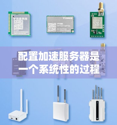 配置加速服务器是一个系统性的过程，涉及从选择合适的软件到详细的配置和测试。以下是一个结构化的指南，帮助您顺利完成加速服务器的配置