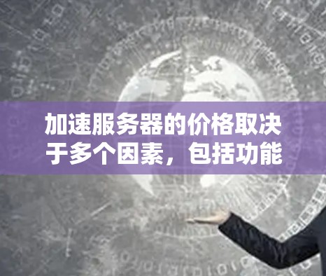 加速服务器的价格取决于多个因素，包括功能、性能、品牌和支持等。以下是一些常见的加速服务器类型及其大致价格范围