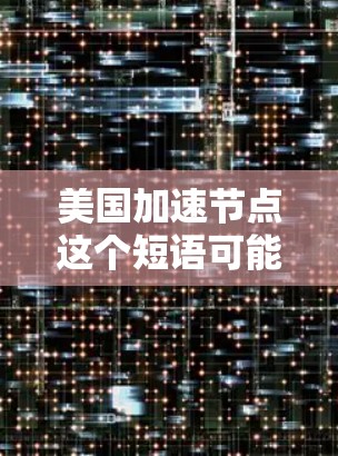 美国加速节点这个短语可能有多种含义，具体取决于上下文。以下是一些可能的解释