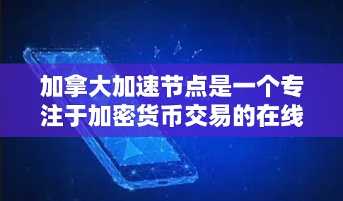 加拿大加速节点是一个专注于加密货币交易的在线平台，旨在为用户提供高效、安全的交易体验。以下是对该平台的详细介绍