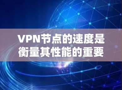 VPN节点的速度是衡量其性能的重要指标之一，尤其是在数据加密和隐私保护的前提下。速度不仅影响连接的流畅性，还会直接影响你的使用体验。以下是一些常见的VPN节点速度排行方法和因素