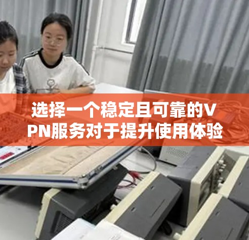 选择一个稳定且可靠的VPN服务对于提升使用体验至关重要。以下是根据上述思考过程整理出的VPN节点稳定性排行和选择建议