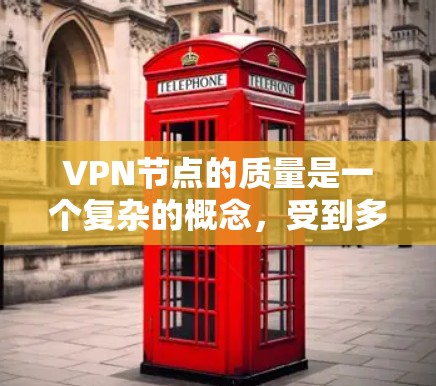 VPN节点的质量是一个复杂的概念，受到多种因素的影响，包括服务器的性能、连接速度、稳定性、安全性以及节点的分布和数量等。以下是一些关键因素，可以帮助你评估VPN节点的质量
