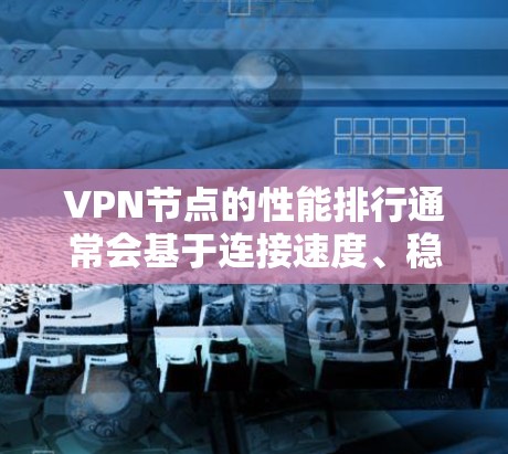 VPN节点的性能排行通常会基于连接速度、稳定性、隐私保护、服务器分布等多个因素来评估。以下是一些常见的VPN服务及其性能比较，但请注意，实际表现可能会因具体服务器、网络环境等因素而有所不同