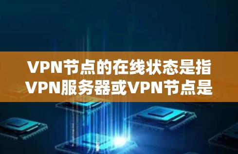 VPN节点的在线状态是指VPN服务器或VPN节点是否正常运行且能够提供服务。了解VPN节点的在线状态对于确保网络安全和稳定性非常重要。以下是一些方法可以帮助你检查和监控VPN节点的在线状态