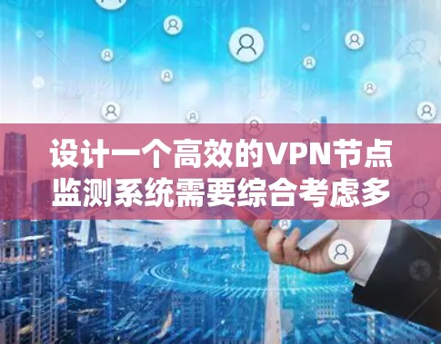 设计一个高效的VPN节点监测系统需要综合考虑多个方面，以下是一个结构化的解决方案