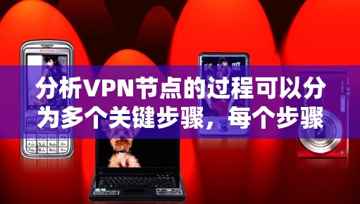 分析VPN节点的过程可以分为多个关键步骤，每个步骤都需要细致考量，以确保选择一个既安全又高效的服务。以下是对VPN节点分析的详细步骤和建议