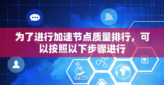 为了进行加速节点质量排行，可以按照以下步骤进行