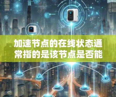 加速节点的在线状态通常指的是该节点是否能够正常连接到网络并提供服务。以下是一些检查加速节点在线状态的方法