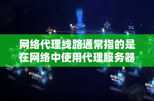 网络代理线路通常指的是在网络中使用代理服务器来转发数据包或请求的路径。代理服务器可以是物理设备（如路由器、防火墙）或软件代理（如网络应用程序）以下是关于网络代理线路的一些关键点和常见配置