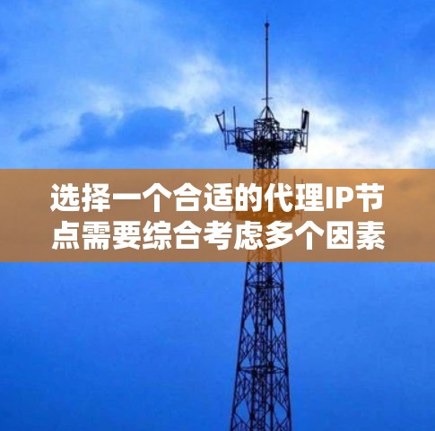 选择一个合适的代理IP节点需要综合考虑多个因素，以确保其满足你的需求并提供最佳的性能和安全性。以下是针对不同使用场景和需求的分步建议