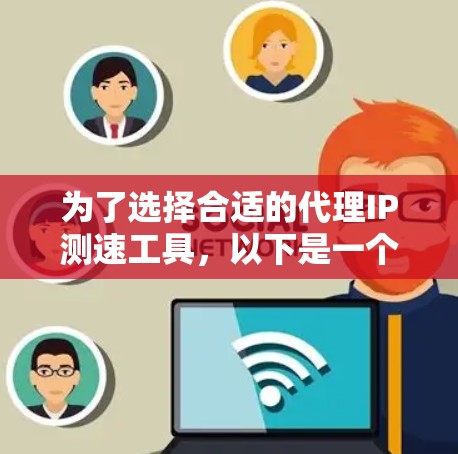 为了选择合适的代理IP测速工具，以下是一个有条理的步骤指南