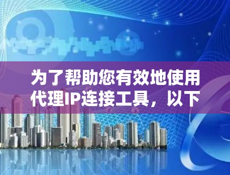为了帮助您有效地使用代理IP连接工具，以下是对常见工具的总结和建议