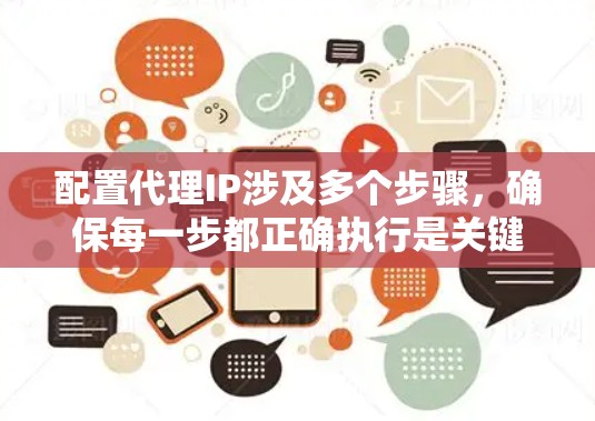 配置代理IP涉及多个步骤，确保每一步都正确执行是关键。以下是详细的步骤指南