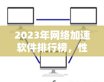 2023年网络加速软件排行榜，性能与效率的全面解析