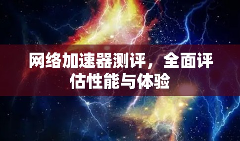 网络加速器测评，全面评估性能与体验
