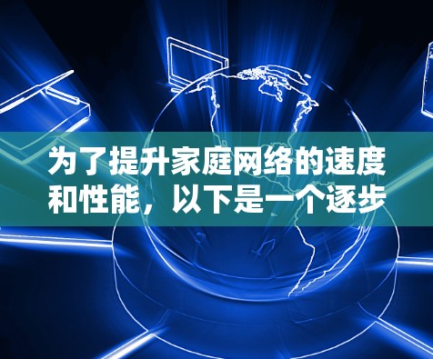 为了提升家庭网络的速度和性能，以下是一个逐步实施的方案，结合了多种网络优化技术，帮助您解决网络卡顿问题