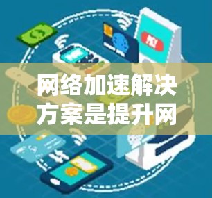 网络加速解决方案是提升网络性能和用户体验的关键方法，涵盖从缓存到多线路的多种技术。以下是对各个解决方案的详细分析及其适用场景