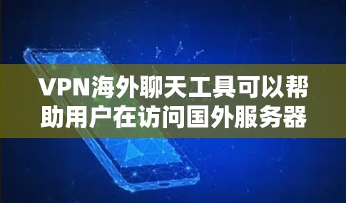 VPN海外聊天工具可以帮助用户在访问国外服务器时进行隐私保护和安全聊天。以下是一些适合海外聊天的VPN工具推荐