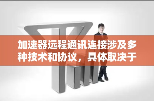 加速器远程通讯连接涉及多种技术和协议，具体取决于加速器的类型和应用场景。以下是一些常见的方法和技术