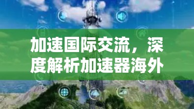 加速国际交流，深度解析加速器海外聊天工具