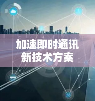 加速即时通讯新技术方案