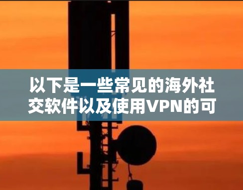 以下是一些常见的海外社交软件以及使用VPN的可能场景