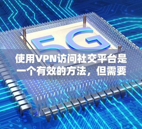 使用VPN访问社交平台是一个有效的方法，但需要注意以下几点