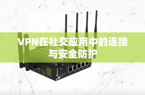 VPN在社交应用中的连接与安全防护