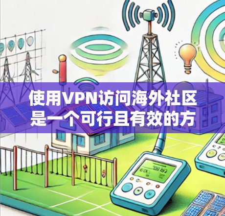使用VPN访问海外社区是一个可行且有效的方法，但需要注意以下几点以确保安全和隐私