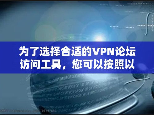 为了选择合适的VPN论坛访问工具，您可以按照以下步骤进行