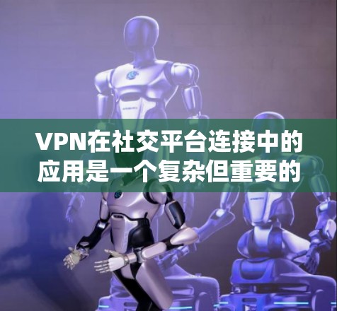 VPN在社交平台连接中的应用是一个复杂但重要的话题，涉及多个方面，包括技术、法律和用户安全。以下是一些关键点和建议