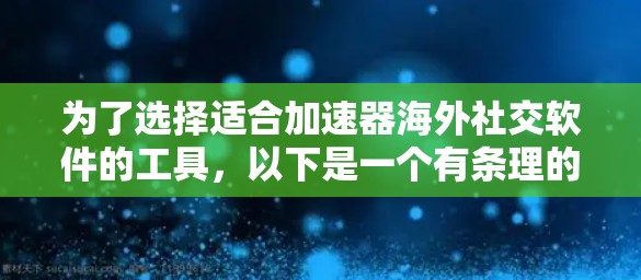 为了选择适合加速器海外社交软件的工具，以下是一个有条理的分析和比较过程