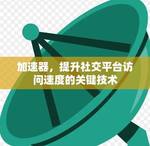 加速器，提升社交平台访问速度的关键技术