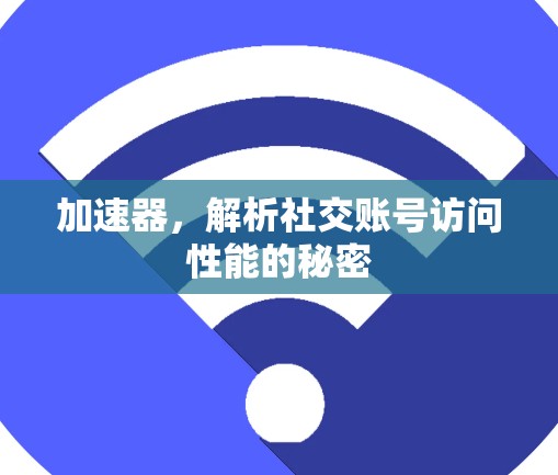加速器，解析社交账号访问性能的秘密