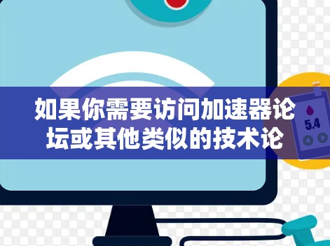 如果你需要访问加速器论坛或其他类似的技术论坛，以下是一些可能有用的工具和方法