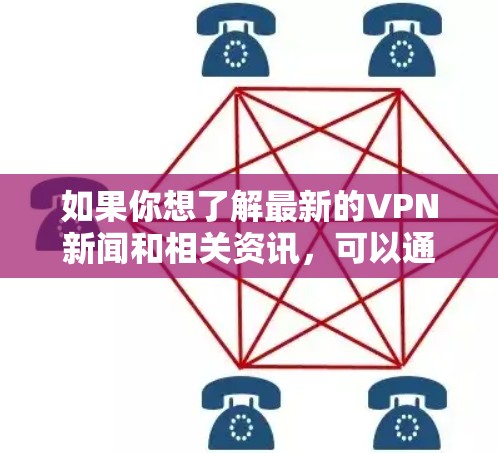如果你想了解最新的VPN新闻和相关资讯，可以通过以下几种方式获取