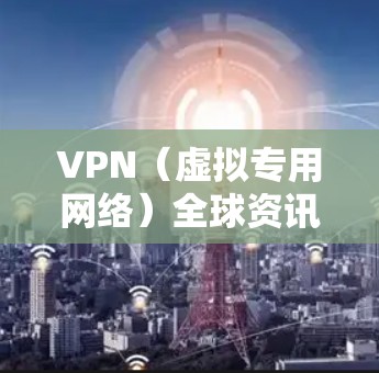 VPN（虚拟专用网络）全球资讯工具可以帮助用户获取全球范围内关于VPN技术、服务、政策、安全威胁等方面的最新资讯和信息。以下是一些可能的功能和用途