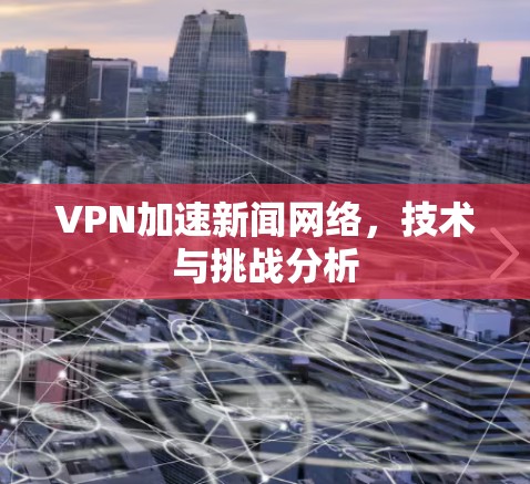 VPN加速新闻网络，技术与挑战分析