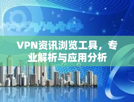VPN资讯浏览工具，专业解析与应用分析