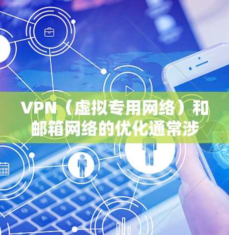 VPN（虚拟专用网络）和邮箱网络的优化通常涉及多个方面，包括连接速度、稳定性、隐私保护等。以下是一些关于VPN和邮箱网络优化的建议和步骤